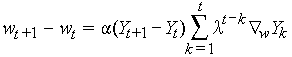 w[t+1] - w[t] = alpha (Y[t+1] - Y[t])
Sum(k=1 to t) lambda^(t-k) grad[w] Y[k]